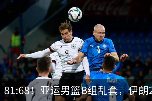 81:68！亚运男篮B组乱套，伊朗2连胜抢先出线，中国男篮赢球=避开